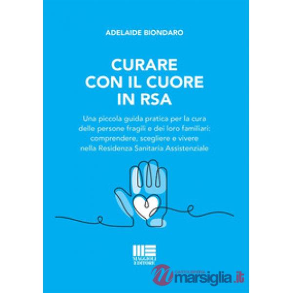 Curare con il cuore in RSA. Una piccola guida pratica per la cura delle persone fragili e dei loro familiari: comprendere, scegl