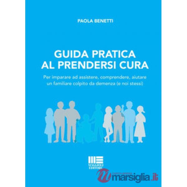 Guida pratica al prendersi cura. Per imparare ad assistere, comprendere, aiutare un familiare colpito da demenza (e noi stessi)