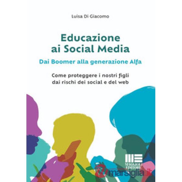 Educazione ai social media. Dai boomer alla generazione alfa. Come proteggere i nostri figli dai rischi dei social e del web