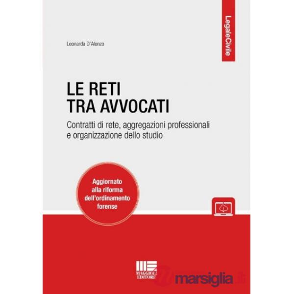 Le reti tra avvocati. Contratti di rete, aggregazioni professionali e organizzazione dello studio. Aggiornato alla riforma dell'