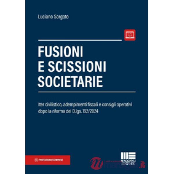 Fusioni e scissioni societarie. Iter civilistico, adempimenti fiscali e consigli operativi dopo la riforma del D.lgs. 192/2024