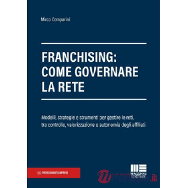 Franchising: come governare la rete. Modelli, strategie e strumenti per gestire le reti, tra controllo, valorizzazione e autonom