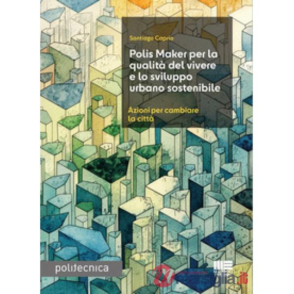 Polis Maker per la qualità del vivere e lo sviluppo urbano sostenibile. Azioni per cambiare la città