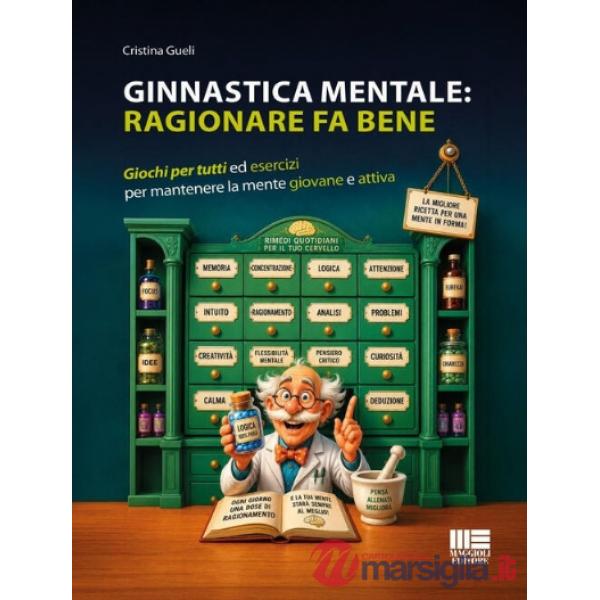 Ginnastica mentale: ragionare fa bene. Giochi per tutti ed esercizi per mantenere la mente giovane e attiva