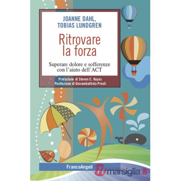 Ritrovare la forza. Superare dolore e sofferenze con l'aiuto dell'ACT