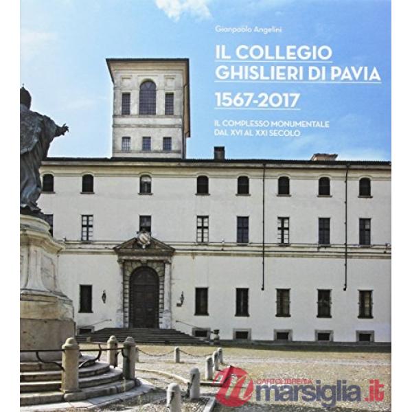 Collegio Ghislieri di Pavia 1567-2017. Il complesso monumentale dal XVI al XXI s