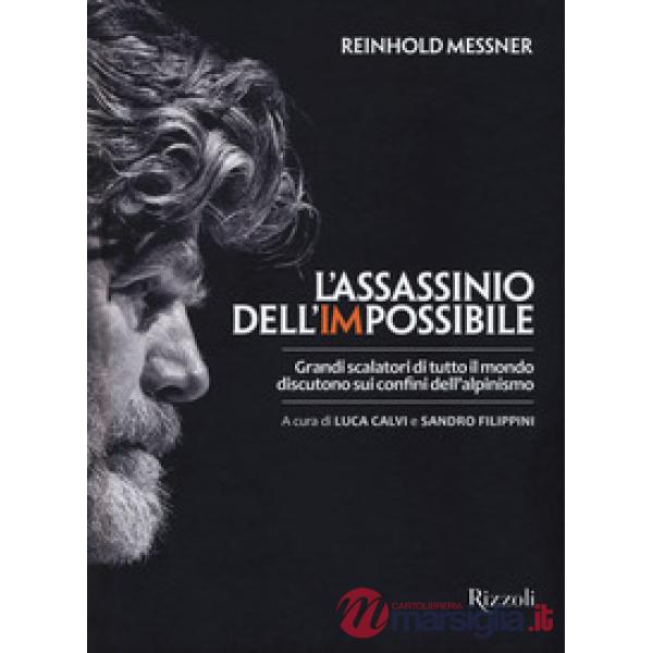 Assassinio dell'impossibile. Grandi scalatori di tutto il mondo discutono sui confini dell'alpinismo (L')