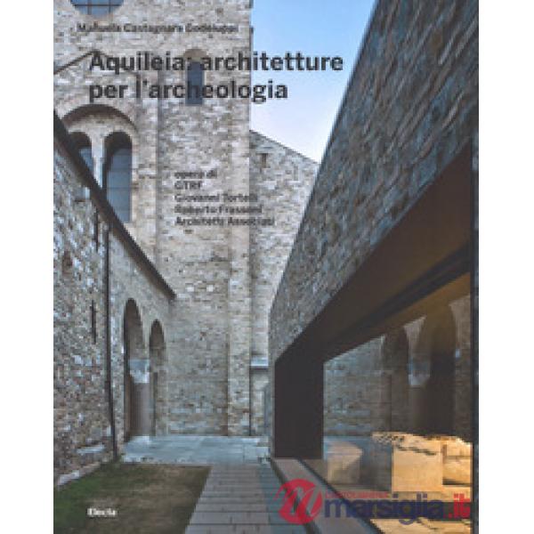 Aquileia: architetture per l'archeologia. Ediz. a colori