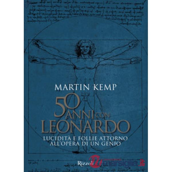 50 anni con Leonardo. Lucidità e follie attorno all'opera di un genio. Ediz. a colori