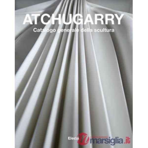 Atchugarry. Catalogo generale della scultura. Ediz. a colori. Vol. 3: 2014-2018