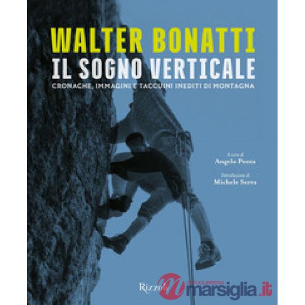 Walter Bonatti. Il sogno verticale. Cronache, immagini e taccuini inediti di montagna. Ediz. illustrata