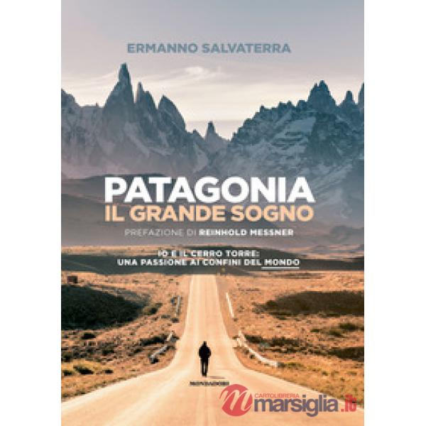 Patagonia, il grande sogno. Io e il Cerro Torre: una passione ai confini del mondo. Ediz. a colori