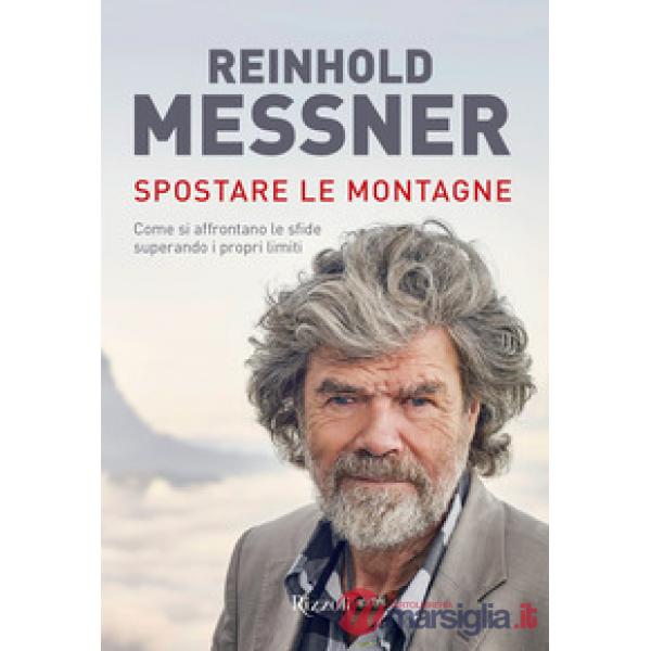 Spostare le montagne. Come si affrontano le sfide superando i propri limiti. Ediz. a colori