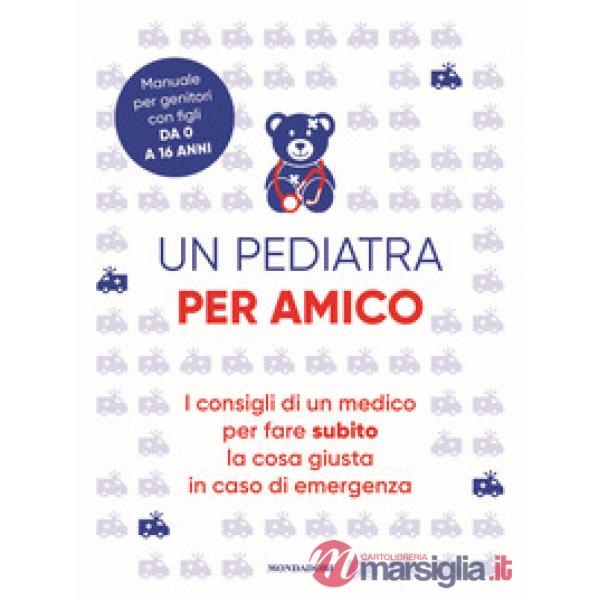 Pediatra per amico. I consigli di un medico per fare subito la cosa giusta in caso di emergenza (Un)