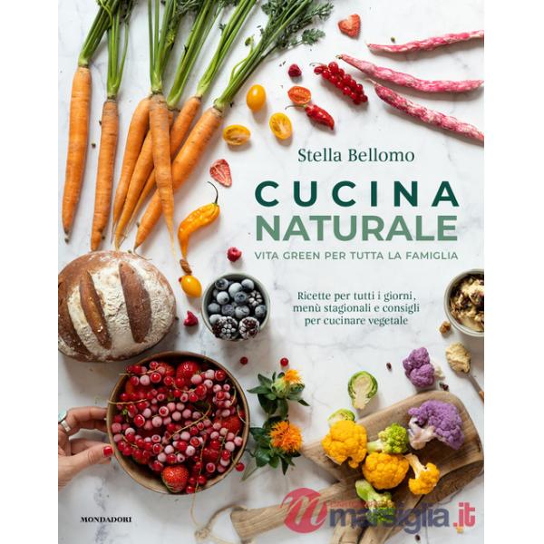 Cucina naturale. Vita green per tutta la famiglia. Ricette per tutti i giorni, menù stagionali e consigli per cucinare vegetale
