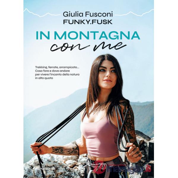 In montagna con me. Trekking, ferrate, arrampicata... Cosa fare e dove andare per vivere l'incanto della natura in alta quota