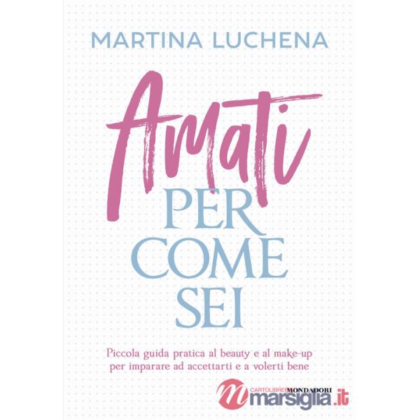 Amati per come sei. Piccola guida pratica al beauty e al make-up per imparare ad accettarti e a volerti bene