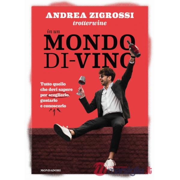 In un mondo di-vino. Tutto quello che devi sapere per sceglierlo, gustarlo e conoscerlo
