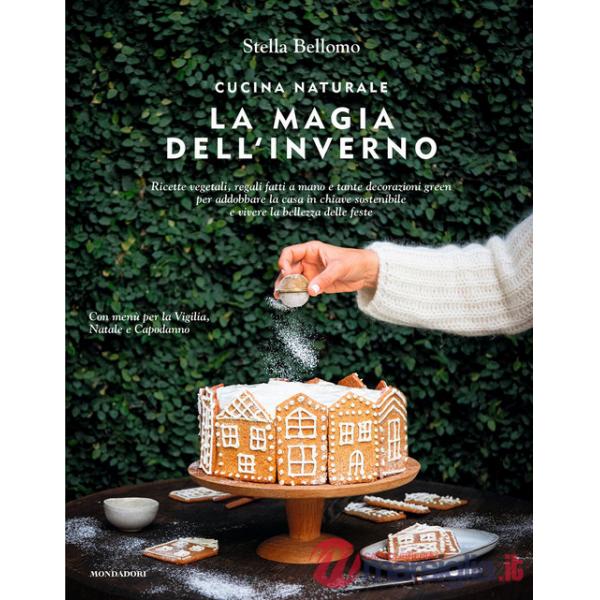 Cucina naturale. La magia dell'inverno. Ricette vegetali, regali fatti a mano e tante decorazioni green per addobbare la casa in