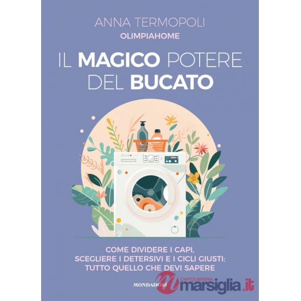 Magico potere del bucato. Come dividere i capi, scegliere i detersivi e i cicli giusti: tutto quello che devi sapere (Il)