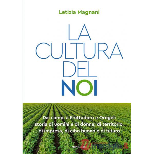 Cultura del noi. Dai campi a Fruttadoro e Orogel: storia di uomini e di donne, di territorio, di impresa, di cibo buono e di fut