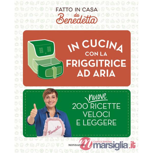 In cucina con la friggitrice ad aria. 200 nuove ricette veloci e leggere. Fatto in casa da Benedetta