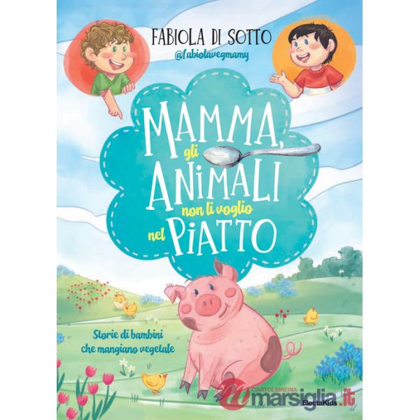 Mamma, gli animali non li voglio nel piatto. Storie di bambini che mangiano vegetale
