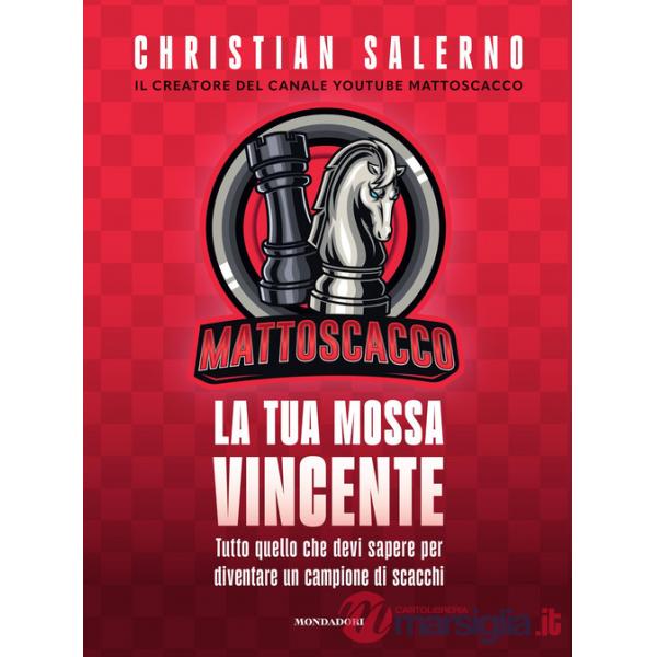 Mattoscacco. La tua mossa vincente. Tutto quello che devi sapere per diventare un campione di scacchi