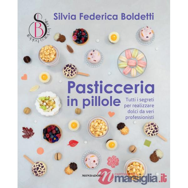 Pasticceria in pillole. Tutti i segreti per realizzare dolci da veri professionisti