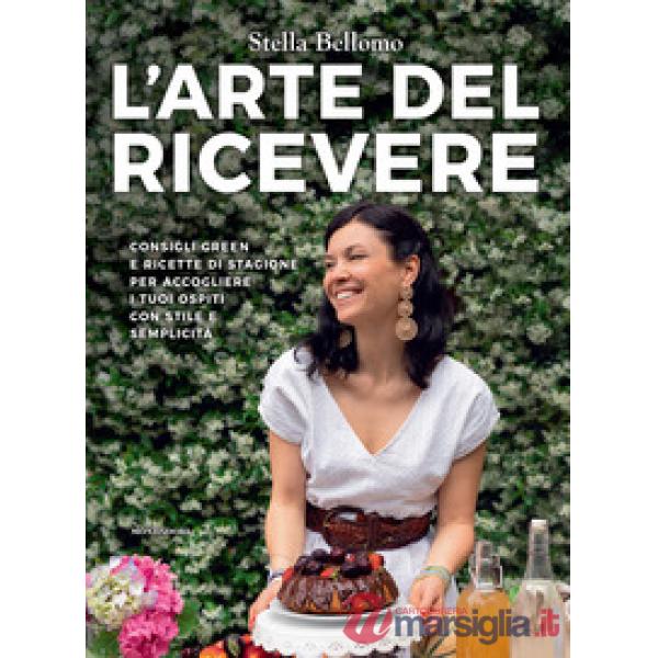 Arte del ricevere. Consigli green e ricette di stagione per accogliere i tuoi ospiti con stile e semplicità (L')