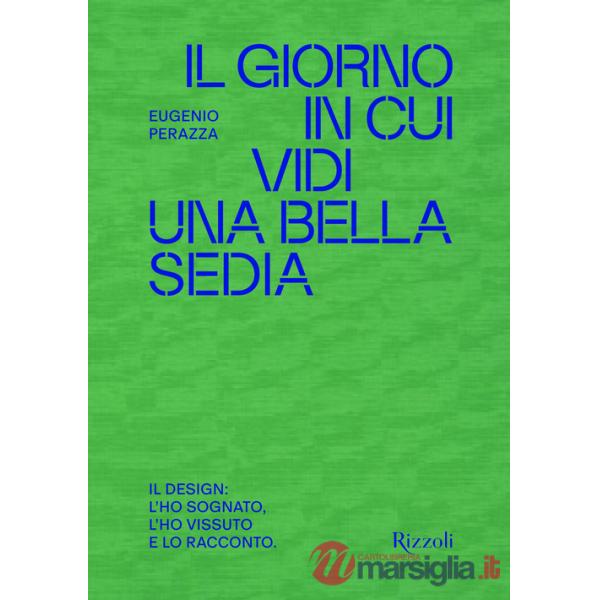 Giorno in cui vidi una bella sedia. Il design: l'ho sognato, l'ho vissuto e lo racconto (Il)