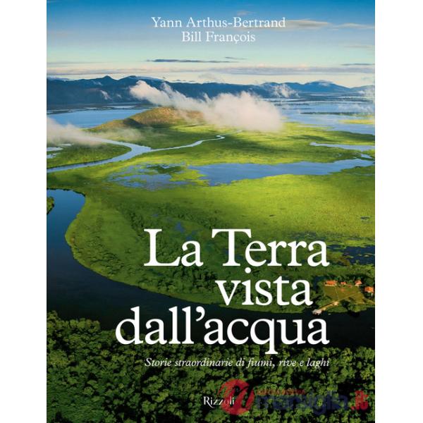 Terra vista dall'acqua. Storie straordinarie di fiumi, rive e laghi. Ediz. illustrata (La)