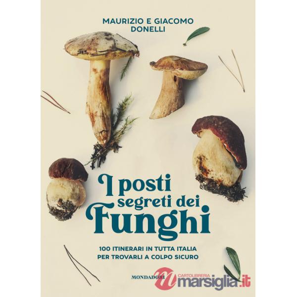 Posti segreti dei funghi. 100 itinerari in tutta Italia per trovarli a colpo sicuro (I)