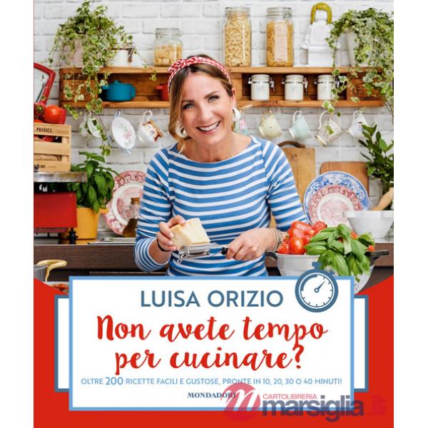 Non avete tempo per cucinare? Oltre 200 ricette facili e gustose, pronte in 10, 20, 30 o 40 minuti