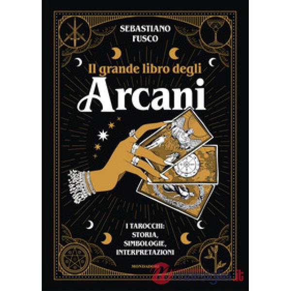 Grande libro degli Arcani. I tarocchi: storia, simbologie, interpretazioni (Il)