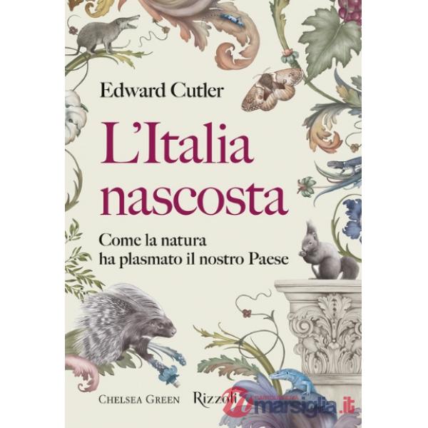 Italia nascosta. Come la natura ha plasmato il nostro Paese (L')