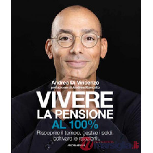 Vivere la pensione al 100%. Riscoprire il tempo, gestire i soldi, coltivare le relazioni