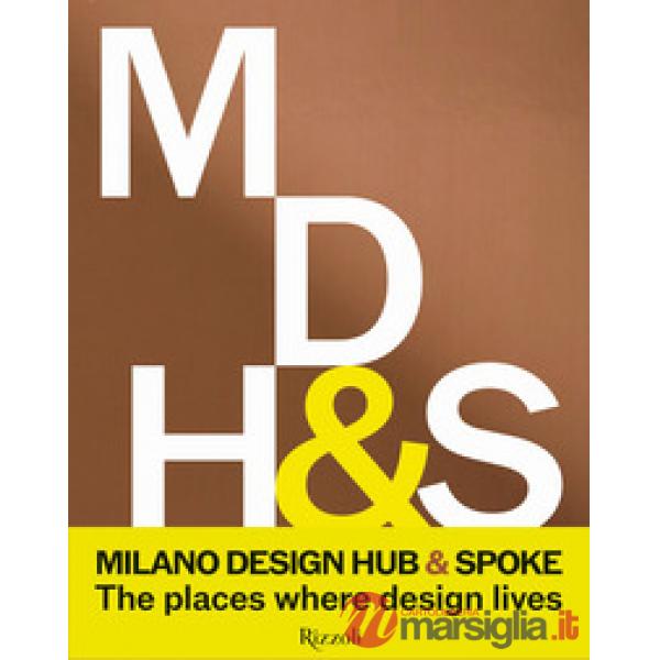 Milano Design Hub & Spoke. The places where design lives. Ediz. illustrata