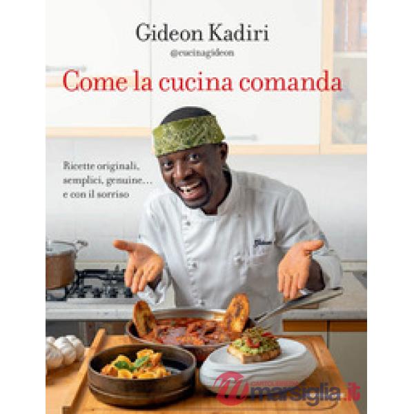 Come la cucina comanda. Ricette originali, semplici, genuine e con il sorriso