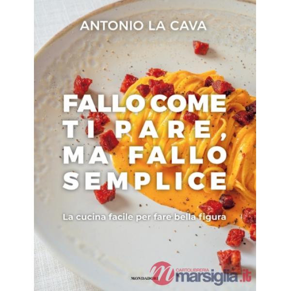 Fallo come ti pare, ma fallo semplice. La cucina facile per fare bella figura. Ediz. illustrata