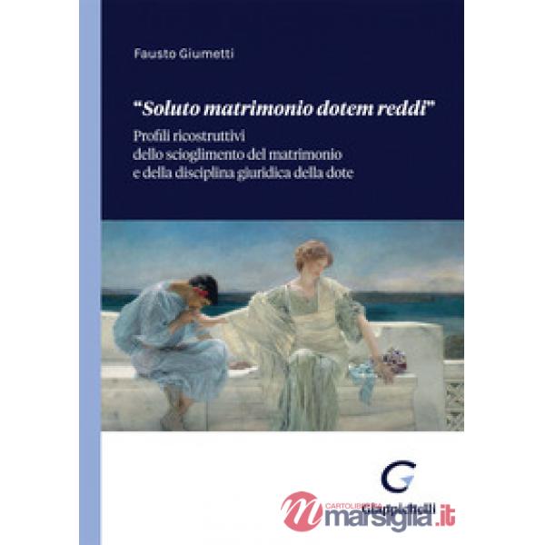 «Soluto matrimonio dotem reddi». Profili ricostruttivi dello scioglimento del matrimonio e della disciplina giuridica della dote