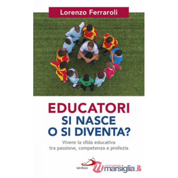 Educatori si nasce o si diventa? Vivere la sfida educativa tra passione, competenza e profezia