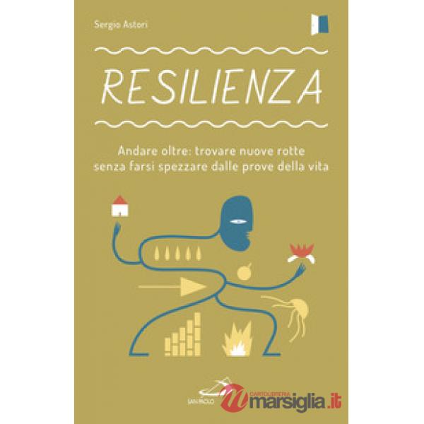 Resilienza. Andare oltre: trovare nuove rotte senza farsi spezzare dalle prove della vita