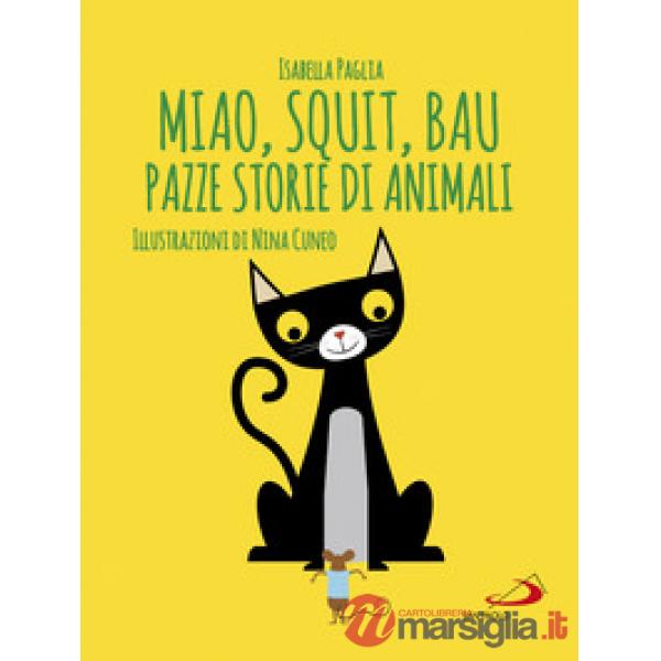 Miao, squit, bau. Pazze storie di animali. Ediz. illustrata