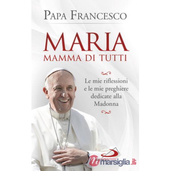 Maria mamma di tutti. Le mie riflessioni e le mie preghiere dedicate alla Madonna