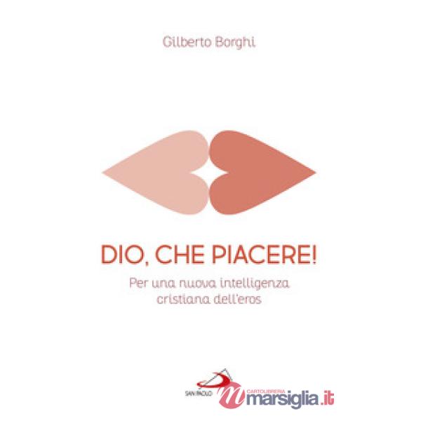 Dio, che piacere!. Per una nuova intelligenza cristiana dell'eros