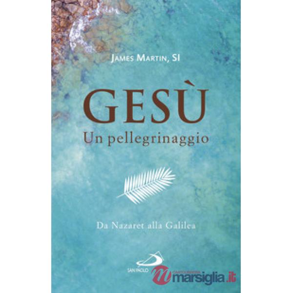 Gesù. Un pellegrinaggio. Da Nazaret alla Galilea