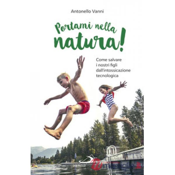 Portami nella natura! Come salvare i nostri figli dall'intossicazione tecnologica