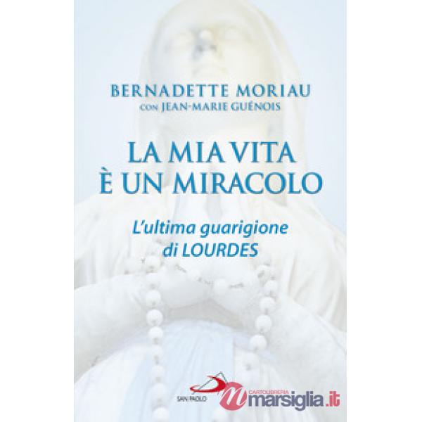Mia vita è un miracolo. L'ultima guarigione di Lourdes (La)
