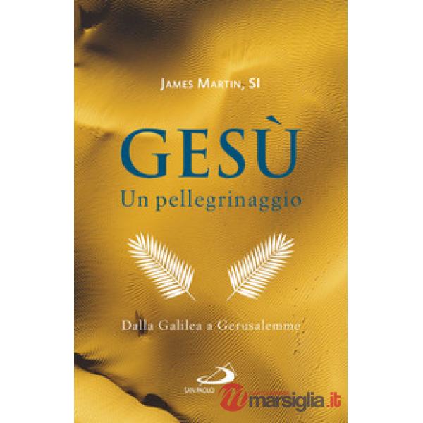 Gesù. Un pellegrinaggio. Dalla Galilea a Gerusalemme